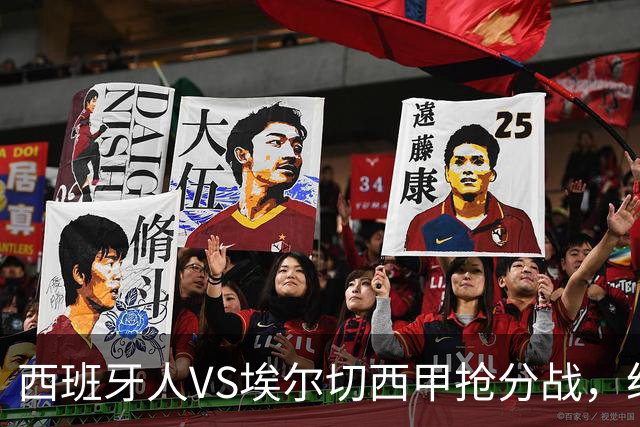 西班牙人VS埃尔切西甲抢分战，纽约城VS纽约红牛美职同城德比火拼